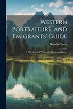 Western Portraiture, and Emigrants' Guide: A Description of Wisconsin, Illinois, and Lowa ; 
