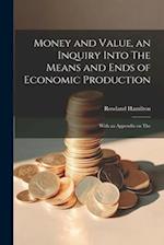 Money and Value, an Inquiry Into The Means and Ends of Economic Production; With an Appendix on The 
