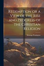Redemption or a View of the Rise and Progress of the Christian Religion 
