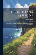The Irish Land Question: With Practical Plans for an Improved Land Tenure and a New Land System 