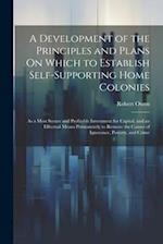 A Development of the Principles and Plans On Which to Establish Self-Supporting Home Colonies: As a Most Secure and Profitable Investment for Capital,