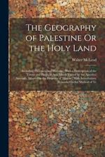 The Geography of Palestine Or the Holy Land: Including Phoenicia and Philistia ; With a Description of the Towns and Places in Asia Minor Visited by t