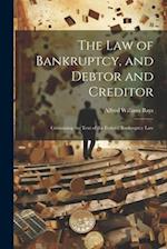 The Law of Bankruptcy, and Debtor and Creditor: Containing the Text of the Federal Bankruptcy Law 
