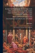 Kunsthistorische Regesten Aus Den Haushaltungsbüchern Der Gütergemeinschaft Der Geizkofler Und Des Reichspfeningmeisters Zacharias Geizkofler, 1576-16