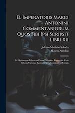 D. Imperatoris Marci Antonini Commentariorum Quos Sibi Ipsi Scripsit Libri Xii