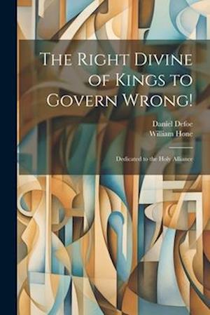 The Right Divine of Kings to Govern Wrong!: Dedicated to the Holy Alliance