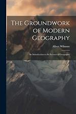 The Groundwork of Modern Geography; an Introduction to the Science of Geography 