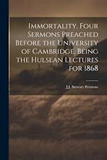 Immortality. Four Sermons Preached Before the University of Cambridge, Being the Hulsean Lectures for 1868 
