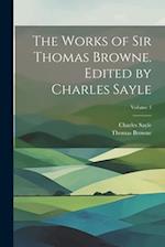 The Works of Sir Thomas Browne. Edited by Charles Sayle; Volume 3 