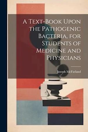 A Text-book Upon the Pathogenic Bacteria, for Students of Medicine and Physicians