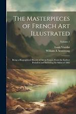 The Masterpieces of French art Illustrated: Being a Biographical History of art in France, From the Earliest Period to and Including the Salon of 1882