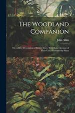The Woodland Companion: Or, A Brief Description of British Trees. With Some Account of Their Uses. Illustrated by Plates 