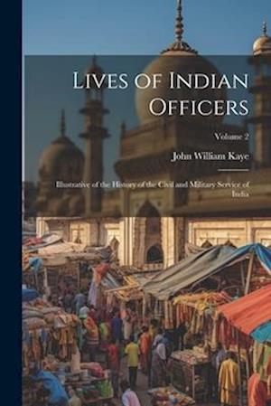 Lives of Indian Officers: Illustrative of the History of the Civil and Military Service of India; Volume 2