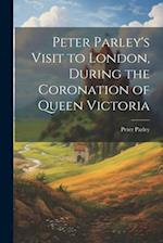 Peter Parley's Visit to London, During the Coronation of Queen Victoria 