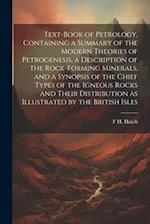 Text-book of Petrology, Containing a Summary of the Modern Theories of Petrogenesis, a Description of the Rock-forming Minerals, and a Synopsis of the