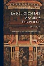 La religion des anciens Égyptiens; six conférences faites au Collège de France en 1905