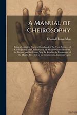 A Manual of Cheirosophy: Being a Complete Practical Handbook of the Twin Sciences of Cheirognomy and Cheiromancy, by Means Whereof the Past, the Prese