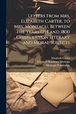 Letters From Mrs. Elizabeth Carter, to Mrs. Montagu, Between the Years 1755 and 1800 Chiefly Upon Literary and Moral Subjects; Volume 2 