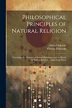 Philosophical Principles of Natural Religion: Containing the Elements of Natural Philosophy, and the Proofs for Natural Religion, Arising From Them 