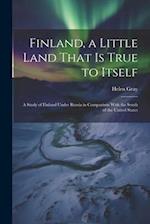 Finland, a Little Land That is True to Itself; a Study of Finland Under Russia in Comparison With the South of the United States 