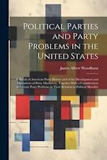 Political Parties and Party Problems in the United States; a Sketch of American Party History and of the Development and Operations of Party Machinery