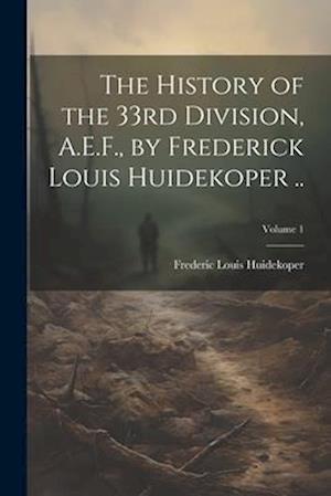 The History of the 33rd Division, A.E.F., by Frederick Louis Huidekoper ..; Volume 1