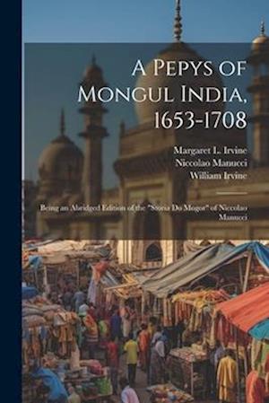 A Pepys of Mongul India, 1653-1708: Being an Abridged Edition of the "Storia do Mogor" of Niccolao Manucci