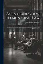 An Introduction to Municipal Law: Designed for General Readers and for Students in Colleges and Higher Schools 
