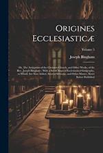 Origines Ecclesiasticæ: Or, The Antiquities of the Christian Church, and Other Works, of the Rev. Joseph Bingham ; With a set of Maps of Ecclesiastica