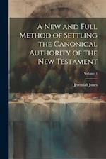 A new and Full Method of Settling the Canonical Authority of the New Testament; Volume 1 