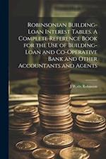 Robinsonian Building-loan Interest Tables. A Complete Reference Book for the use of Building-loan and Co-operative Bank and Other Accountants and Agen