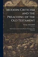 Modern Criticism and the Preaching of the Old Testament: Eight Lectures on the Lyman Beecher Foundation, Yale University 