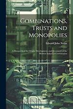 Combinations, Trusts and Monopolies; a Discussion of the Origin, Development, and Treatment of the Modern Industrial Combination 