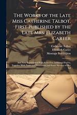 The Works of the Late Miss Catherine Talbot, First Published by the Late Mrs. Elizabeth Carter; and now Republished With Some few Additional Papers, T