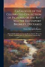 Catalogue of the Celebrated Collection of Pictures, of the Rev. Walter Davenport Bromley, Deceased: Which Will be Sold by Auction, by Messrs. Christie
