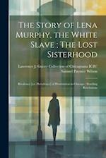The Story of Lena Murphy, the White Slave ; The Lost Sisterhood: Rivalence [i.e. Prevalence] of Prostitution in Chicago : Startling Revelations 