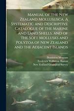 Manual of the New Zealand Mollususca. A Systematic and Descriptive Catalogue of the Marine and Land Shells, and of the Soft Mollusks and Polyzoa of Ne