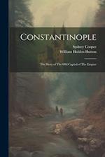 Constantinople: The Story of The old Capital of The Empire 