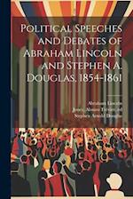 Political Speeches and Debates of Abraham Lincoln and Stephen A. Douglas, 1854-1861 