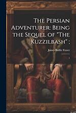 The Persian Adventurer: Being the Sequel of "The Kuzzilbash" ;: 1 