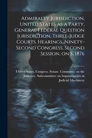Admiralty Jurisdiction, United States as a Party, General Federal Question Jurisdiction, Three-judge Courts. Hearings, Ninety-second Congress, Second