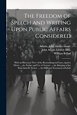 The Freedom of Speech and Writing Upon Public Affairs Considered: With an Historical View of the Roman Imperial Laws Against Libels ..., the Nature an