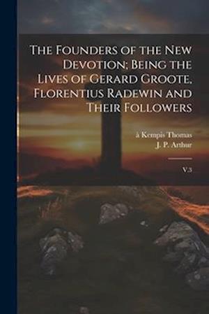 The Founders of the new Devotion; Being the Lives of Gerard Groote, Florentius Radewin and Their Followers: V.3