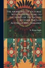 The Aborigines of Victoria: With Notes Relating to the Habits of the Natives of Other Parts of Australia and Tasmania: 1 