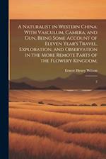 A Naturalist in Western China: With Vasculum, Camera, and gun, Being Some Account of Eleven Year's Travel, Exploration, and Observation in the More Re
