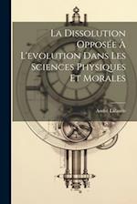 La dissolution opposée à l'evolution dans les sciences physiques et morales