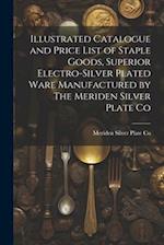 Illustrated Catalogue and Price List of Staple Goods, Superior Electro-silver Plated Ware Manufactured by The Meriden Silver Plate Co 