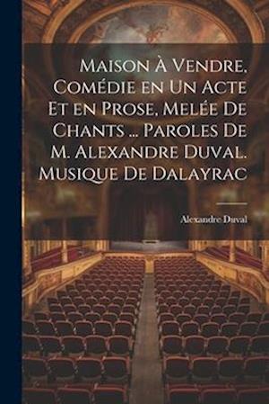 Maison à vendre, comédie en un acte et en prose, melée de chants ... Paroles de M. Alexandre Duval. Musique de Dalayrac