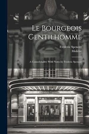 Le bourgeois gentilhomme; a comedyballet. With notes by Frederic Spencer
