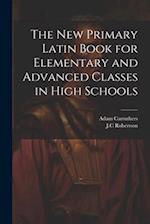 The New Primary Latin Book for Elementary and Advanced Classes in High Schools 